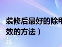 装修后最好的除甲醛方法（装修后除甲醛最有效的方法）