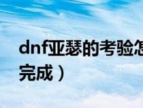 dnf亚瑟的考验怎么打（dnf亚瑟的考验怎么完成）