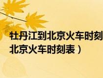 牡丹江到北京火车时刻表查询鸡西到牡丹江火车（牡丹江到北京火车时刻表）