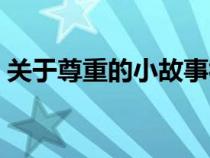 关于尊重的小故事视频（关于尊重的小故事）