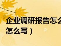 企业调研报告怎么写范文大全（企业调研报告怎么写）