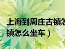 上海到周庄古镇怎么坐车方便（上海到周庄古镇怎么坐车）