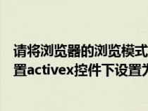 请将浏览器的浏览模式设置为兼容模式（请将浏览器安全设置activex控件下设置为启用）