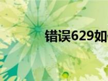 错误629如何解决（错误629）