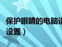 保护眼睛的电脑设置在哪里（保护眼睛的电脑设置）