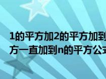 1的平方加2的平方加到n的平方推导过程（1的平方加2的平方一直加到n的平方公式如何推导）