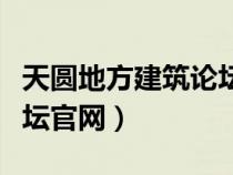 天圆地方建筑论坛官网首页（天圆地方建筑论坛官网）