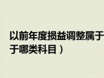 以前年度损益调整属于哪类科目编号（以前年度损益调整属于哪类科目）