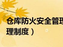 仓库防火安全管理制度内容（仓库防火安全管理制度）