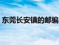 东莞长安镇的邮编（东莞市长安镇邮政编码）