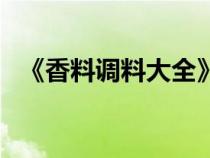 《香料调料大全》（香料调料名称及作用）