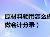 原材料领用怎么做会计分录（原材料领用如何做会计分录）