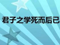 君子之学死而后已的意思（死而后已的意思）