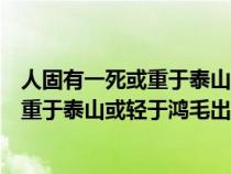 人固有一死或重于泰山或轻于鸿毛出自史记（人固有一死或重于泰山或轻于鸿毛出自）