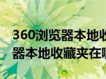 360浏览器本地收藏夹可以展开吗（360浏览器本地收藏夹在哪）