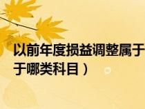 以前年度损益调整属于哪类科目编号（以前年度损益调整属于哪类科目）