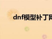 dnf模型补丁网站（dnf模型补丁站）