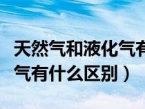 天然气和液化气有什么区别吗（天然气和液化气有什么区别）