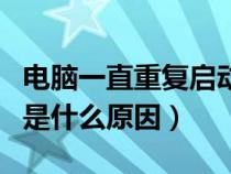 电脑一直重复启动进不了系统（电脑反复重启是什么原因）