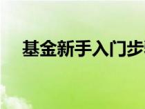 基金新手入门步骤（基金新手如何入门）