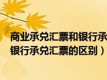 商业承兑汇票和银行承兑汇票的区别在于（商业承兑汇票和银行承兑汇票的区别）