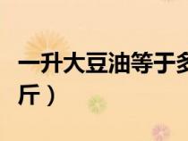 一升大豆油等于多少斤（食用油一升等于多少斤）