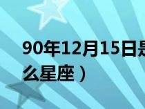 90年12月15日是什么星座（12月15日是什么星座）