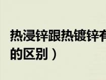 热浸锌跟热镀锌有什么区别（热浸锌与热镀锌的区别）