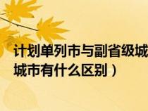 计划单列市与副省级城市那个级别高（计划单列市和副省级城市有什么区别）