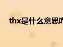 thx是什么意思咋回复（thx是什么意思）