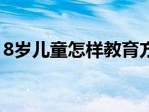 8岁儿童怎样教育方法（8岁孩子的教育方法）