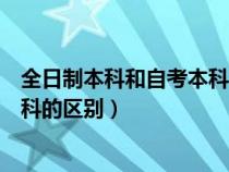 全日制本科和自考本科哪个含金量高（全日制本科和自考本科的区别）