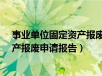 事业单位固定资产报废申请报告怎么写?（行政单位固定资产报废申请报告）