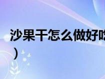 沙果干怎么做好吃保质期长呢（沙果干的做法）