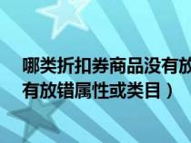 哪类折扣券商品没有放错属性或类目?（哪件折扣券商品没有放错属性或类目）