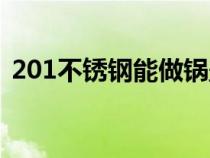 201不锈钢能做锅盖吗（201不锈钢能做锅）