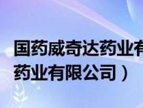 国药威奇达药业有限公司怎么样（国药威奇达药业有限公司）