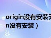 origin没有安装无法启动游戏怎么办?（origin没有安装）