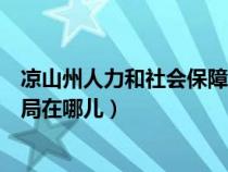 凉山州人力和社会保障局官网（凉山州人力资源和社会保障局在哪儿）