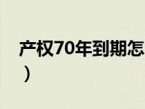 产权70年到期怎么办（产权70年是什么意思）