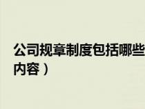 公司规章制度包括哪些内容和方法（公司规章制度包括哪些内容）