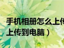 手机相册怎么上传到电脑上去（手机相册怎么上传到电脑）