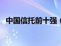 中国信托前十强（中国信托公司实力排名）