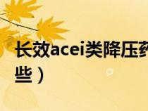 长效acei类降压药有哪些（acei类降压药有哪些）