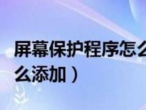 屏幕保护程序怎么添加应用（屏幕保护程序怎么添加）