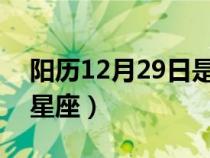 阳历12月29日是什么星座（2月29日是什么星座）