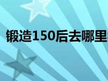 锻造150后去哪里学（锻造150以后去哪学）