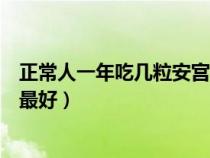 正常人一年吃几粒安宫牛黄丸最好（牛黄安宫丸什么时候吃最好）