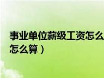 事业单位薪级工资怎么算每年涨多少（事业单位的薪级工资怎么算）