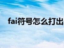 fai符号怎么打出来电脑（fai符号怎么打）